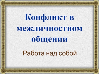 Конфликт в межличностном общении. Работа над собой