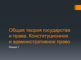 Общая теория государства и права. Конституционное и административное право (Лекция 1)