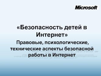 Безопасность детей в Интернет
 Правовые, психологические, технические аспекты безопасной работы в Интернет