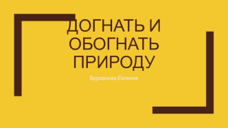 Догнать и обогнать природу