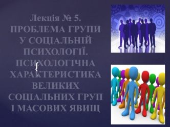 Лекція 5. Проблема групи у соціальній психології. Психологічна характеристика великих соціальних груп і масових явищ