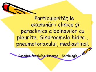 Particularităţile examinării clinice şi paraclinice a bolnavilor cu pleurite. Sindroamele hidro-, pneumotoraxului, mediastinal