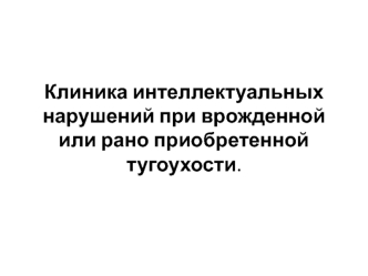 Клиника интеллектуальных нарушений при врожденной или рано приобретенной тугоухости