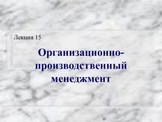 Лекция 15. Организационно производственный менеджмент