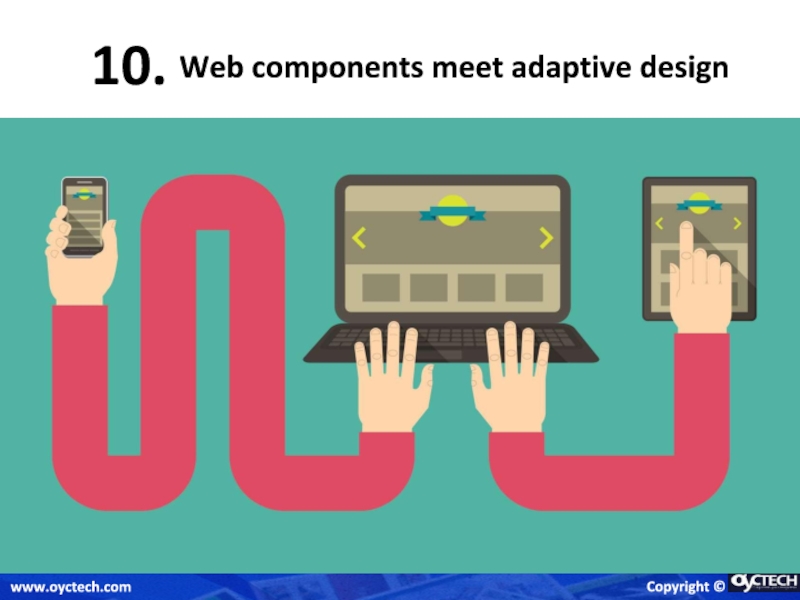 Web components meet adaptive design 10. Copyright © www.oyctech.com