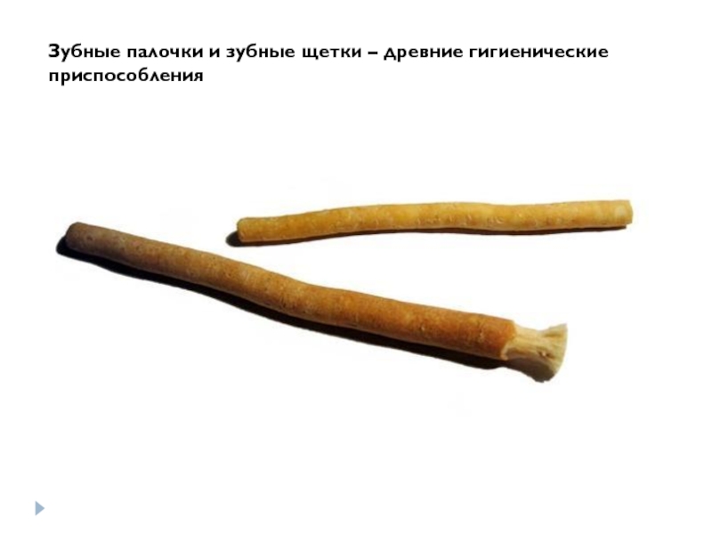 Зубные щётки и зубные палочки -древние гигиенические приспособления Зубные палочки и зубные щетки – древние гигиенические приспособления
