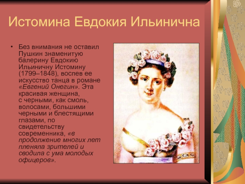 Истомина Евдокия Ильинична  Без внимания не оставил Пушкин знаменитую балерину Евдокию Ильиничну Истомину (1799–1848), воспев ее