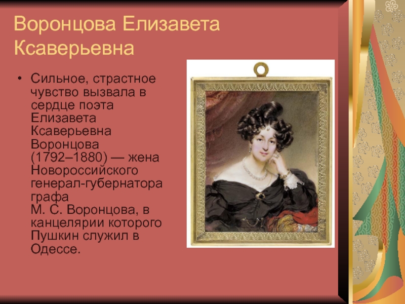 Воронцова Елизавета Ксаверьевна  Сильное, страстное чувство вызвала в сердце поэта Елизавета Ксаверьевна Воронцова (1792–1880) — жена