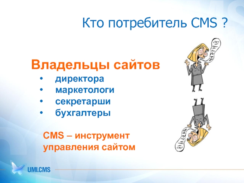 Кто потребитель CMS ?    Владельцы сайтов 	директора 	маркетологи 	секретарши 	бухгалтеры  CMS – инструмент