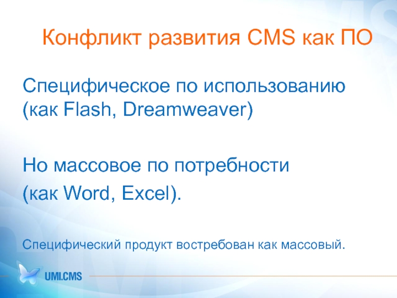 Конфликт развития CMS как ПО Специфическое по использованию (как Flash, Dreamweaver)   Но массовое по потребности
