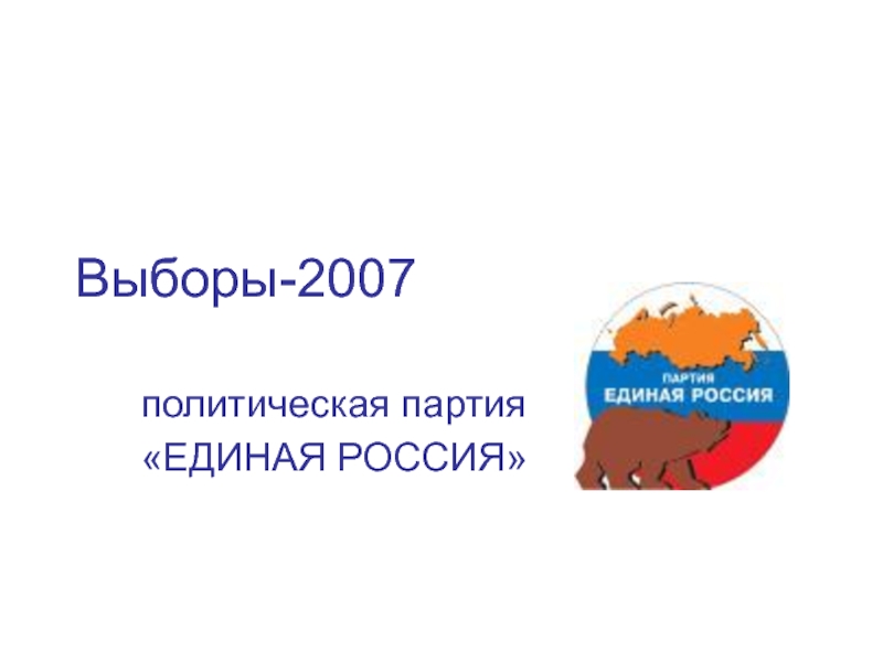 Выборы-2007 политическая партия «ЕДИНАЯ РОССИЯ»