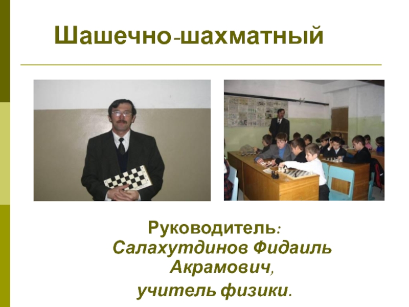 Шашечно-шахматный  Руководитель: Салахутдинов Фидаиль Акрамович,  учитель физики.