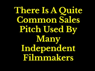 There Is A Quite Common Sales Pitch Used By Many Independent Filmmakers