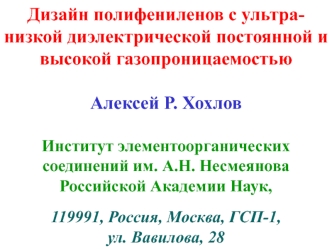 Дизайн полифениленов с ультра-низкой диэлектрической постоянной и высокой газопроницаемостьюАлексей Р. Хохлов Институт элементоорганических соединений им. А.Н. Несмеянова Российской Академии Наук,119991, Россия, Москва, ГСП-1, ул. Вавилова, 28