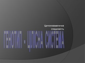 Генотип - цілісна система. Цитоплазматична спадковість