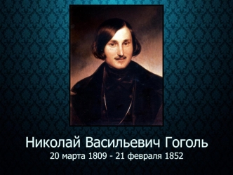 Николай Васильевич Гоголь 20 марта 1809 - 21 февраля 1852