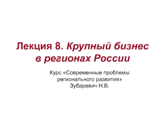 Лекция 8. Крупный бизнес в регионах России