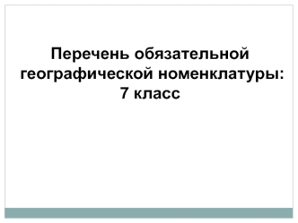 Перечень обязательной географической номенклатуры: 7 класс