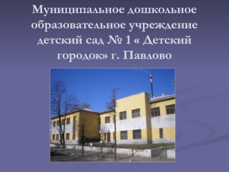 Муниципальное дошкольное образовательное учреждение детский сад № 1  Детский городок г. Павлово