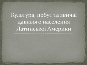 Культура, побут та звичаї давнього населення Латинської Америки