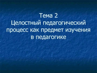 Целостный педагогический процесс как предмет изучения в педагогике