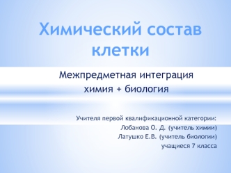 Межпредметная интеграция 
химия + биология 


Учителя первой квалификационной категории:
Лобанова О. Д. (учитель химии)
Латушко Е.В. (учитель биологии)
учащиеся 7 класса