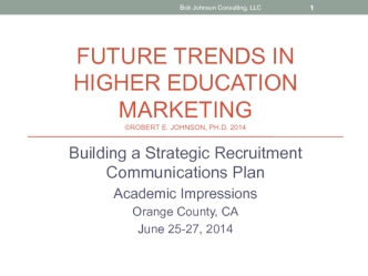 Future trends in Higher Education Marketing©Robert E. Johnson, Ph.D. 2014