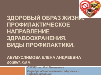 Здоровый образ жизни.Профилактическое направление  здравоохранения.Виды профилактики.Абумуслимова Елена АндреевнаДОЦЕНТ, к.м.н.