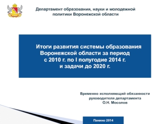 Итоги развития системы образования 
Воронежской области за период 
с 2010 г. по I полугодие 2014 г. 
и задачи до 2020 г.