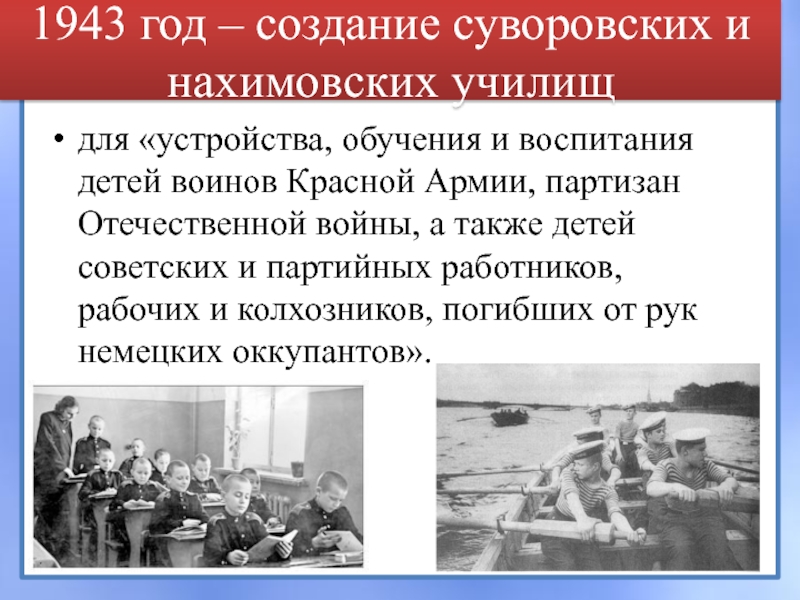 1943 год – создание суворовских и нахимовских училищ для «устройства, обучения и воспитания детей воинов Красной Армии,