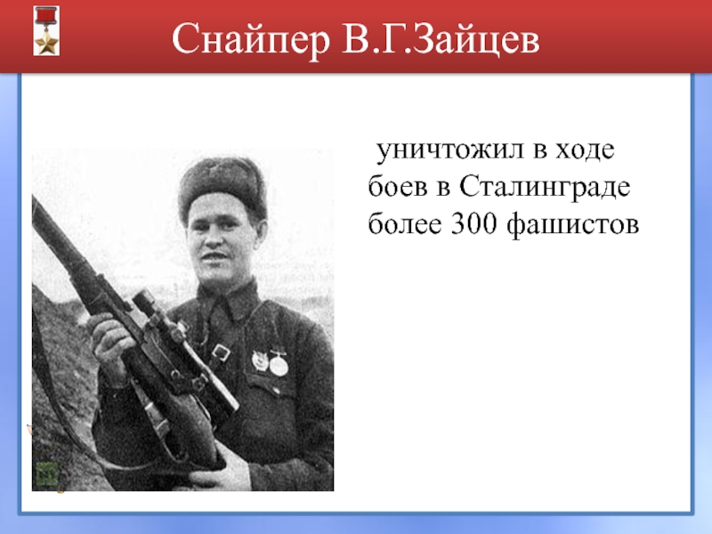 Снайпер В.Г.Зайцев 	уничтожил в ходе боев в Сталинграде более 300 фашистов