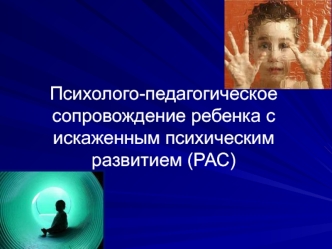 Психолого-педагогическое сопровождение ребенка с искаженным психическим развитием