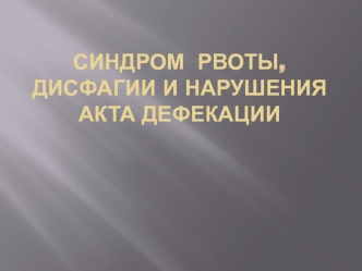 Синдром рвоты, дисфагии и нарушения акта дефекации