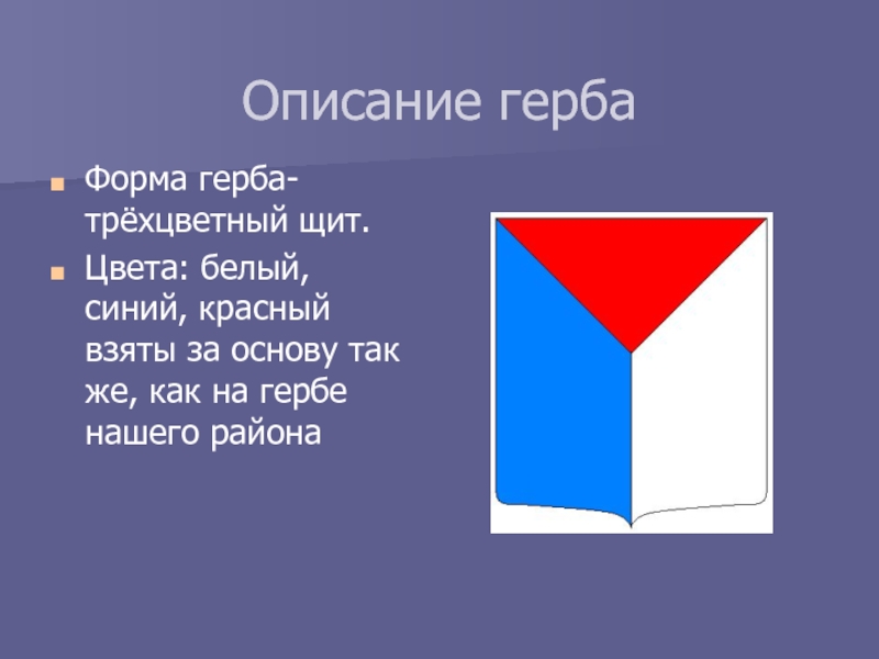 Описание герба Форма герба- трёхцветный щит. Цвета: белый, синий, красный взяты за основу так же, как на