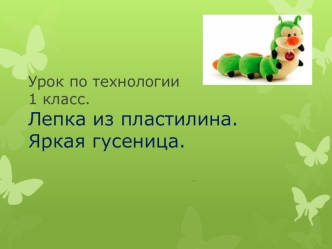 Урок по технологии 1 класс. Лепка из пластилина. Яркая гусеница