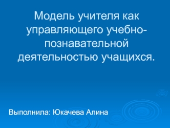 Модель учителя как управляющего учебно-познавательной деятельностью учащихся