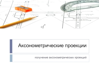 Аксонометрические проекции. Получение аксонометрических проекций