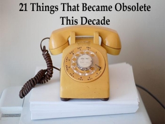 21 Things That Became Obsolete 
This Decade