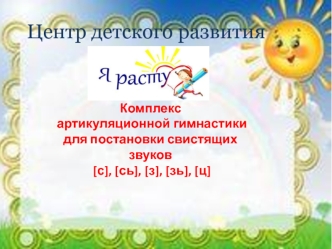 Центр детского развития. Комплекс артикуляционной гимнастики для постановки свистящих звуков [с], [сь], [з], [зь], [ц]