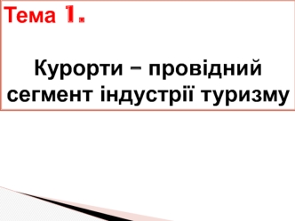 Курорти – провідний сегмент індустрії туризму. (Тема 1)