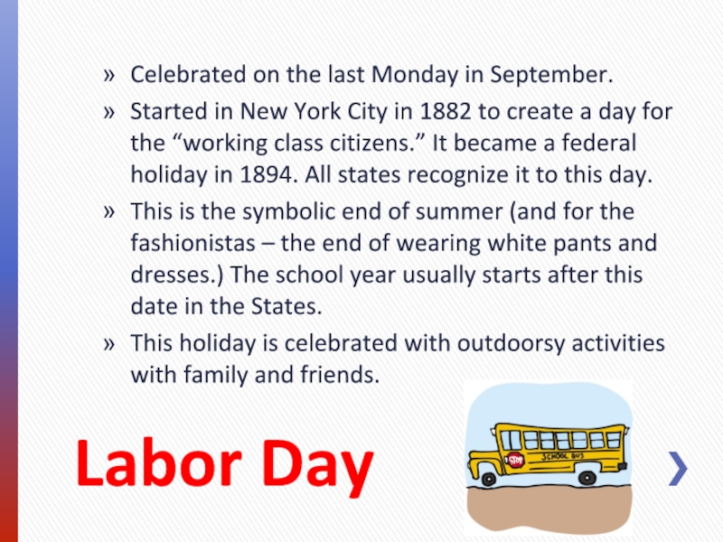 Labor Day Celebrated on the last Monday in September. Started in New York City in 1882 to