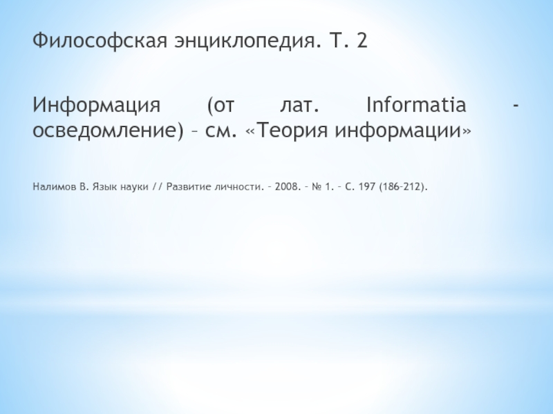 Философская энциклопедия. Т. 2Информация (от лат. Informatia - осведомление) – см. «Теория информации»Налимов В. Язык