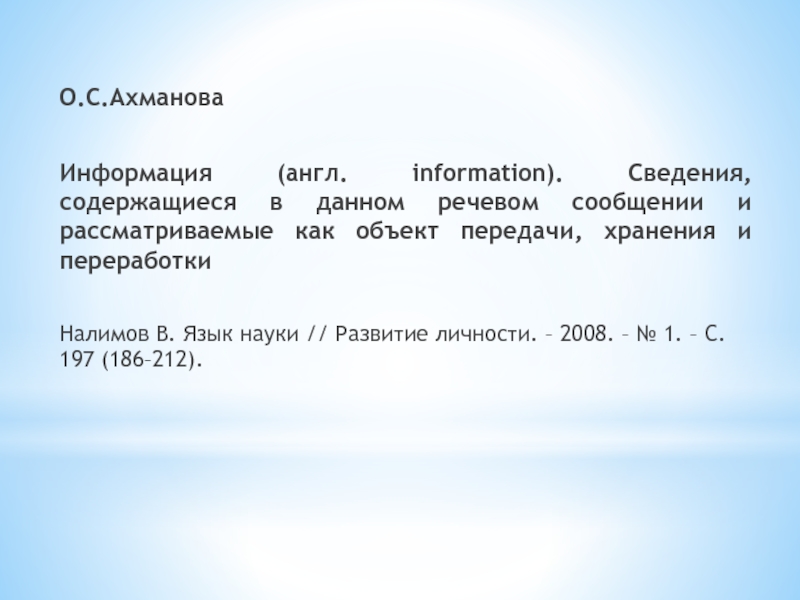 О.С.АхмановаИнформация (англ. information). Сведения, содержащиеся в данном речевом сообщении и рассматриваемые как объект передачи, хранения