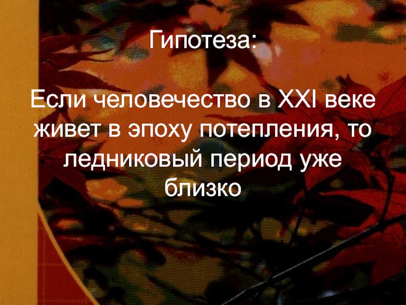 Гипотеза: Если человечество в XXI веке живет в эпоху потепления, то ледниковый период уже близко