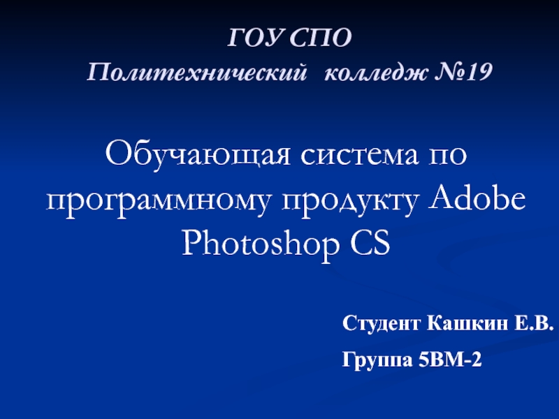 ГОУ СПО Политехнический	 колледж №19Обучающая система по программному продукту Adobe Photoshop CSСтудент Кашкин Е.В.Группа 5ВМ-2