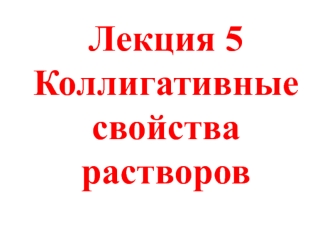 Лекция 5. Коллигативные свойства растворов