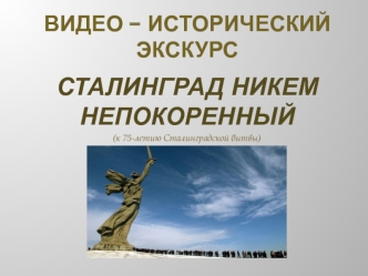 Видео-исторический экскурс к 75-летию Сталинградской битвы