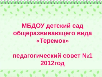 МБДОУ детский сад общеразвивающего вида Теремок

педагогический совет №1
2012год