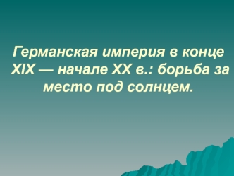 Германская империя в конце XIX — начале XX в.: борьба за место под солнцем