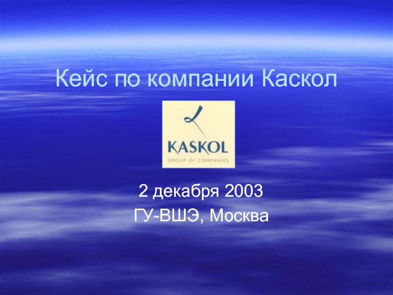 Кейс по компании Каскол  2 декабря 2003 ГУ-ВШЭ, Москва
